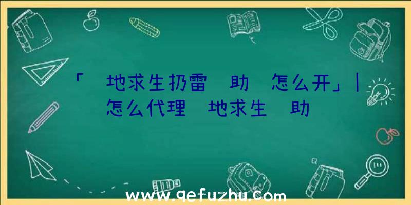 「绝地求生扔雷辅助线怎么开」|怎么代理绝地求生辅助